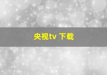 央视tv 下载